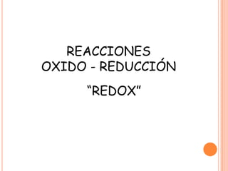 REACCIONES
OXIDO - REDUCCIÓN
     “REDOX”
 