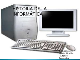 HISTORIA DE LA
INFORMÁTICA




                 Componentes:
                 -Javier Murillo
                 -Alfonso
                 Fernández
 