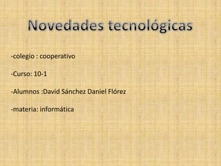 -colegio : cooperativo

-Curso: 10-1

-Alumnos :David Sánchez Daniel Flórez

-materia: informática
 