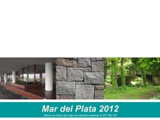 Mar del Plata 2012
Álbum no-oficial del viaje de estudios realizado el 17 / 10 / 12
 