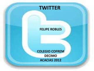 TWITTER


 FELIPE ROBLES




COLEGIO COFREM
    DECIMO
 ACACIAS 2012
 