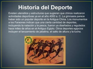 Historia del Deporte
Existen utensilios y estructuras que sugieren que chinos realizaron
actividades deportivas ya en el a...