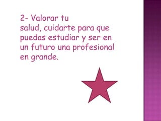 2- Valorar tu
salud, cuidarte para que
puedas estudiar y ser en
un futuro una profesional
en grande.
 