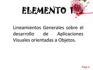 ELEMENTO 1

Lineamientos Generales sobre el
desarrollo     de    Aplicaciones
Visuales orientadas a Objetos.



          Powerpoint Templates
                                 Page 2
 