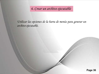 6. Crear un archivo ejecutable


Utilizar las opciones de la barra de menús para generar un
archivo ejecutable.




                Powerpoint Templates                         Page 36
 