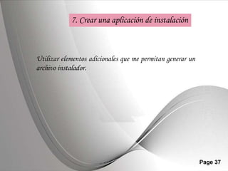 7. Crear una aplicación de instalación



Utilizar elementos adicionales que me permitan generar un
archivo instalador.




                 Powerpoint Templates                       Page 37
 