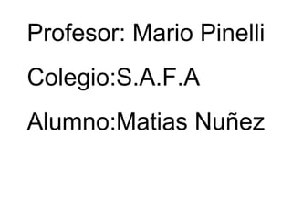 Profesor: Mario Pinelli
Colegio:S.A.F.A
Alumno:Matias Nuñez
 
