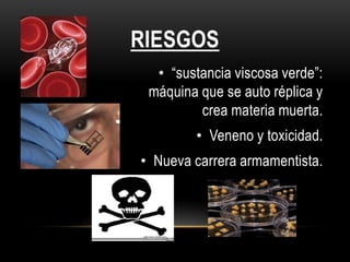 RIESGOS
  • “sustancia viscosa verde”:
 máquina que se auto réplica y
         crea materia muerta.
        • Veneno y toxicidad.
• Nueva carrera armamentista.
 