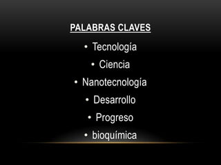 PALABRAS CLAVES
  • Tecnología
   • Ciencia
• Nanotecnología
  • Desarrollo
   • Progreso
  • bioquímica
 