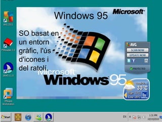 Windows 95
SO basat en 
un entorn 
gràfic, l'ús 
d'icones i 
del ratolí.
 