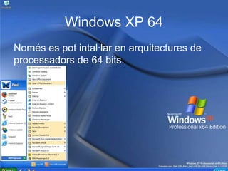 Windows XP 64
Només es pot intal·lar en arquitectures de 
processadors de 64 bits.
 