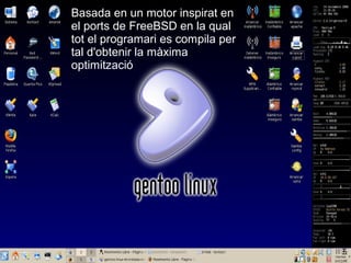 Basada en un motor inspirat en 
el ports de FreeBSD en la qual 
tot el programari es compila per 
tal d'obtenir la màxima 
optimització.
 