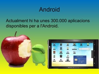 Android
Actualment hi ha unes 300.000 aplicacions 
disponibles per a l'Android.
 
