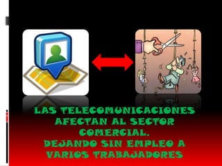 LAS TELECOMUNICACIONES
   AFECTAN AL SECTOR
       COMERCIAL.
 DEJANDO SIN EMPLEO A
  VARIOS TRABAJADORES
 
