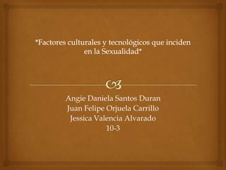 Angie Daniela Santos Duran
Juan Felipe Orjuela Carrillo
 Jessica Valencia Alvarado
            10-3
 