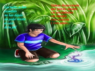 Las nubes se han escondido  me han dejado  sin poder resistir  el calor  de tu piel   Quiero demostrarte  que puedo amarte  sin preámbulos  sin tapujos  con corazón  y con amor...   