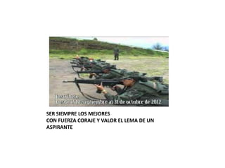SER SIEMPRE LOS MEJORES
CON FUERZA CORAJE Y VALOR EL LEMA DE UN
ASPIRANTE
 