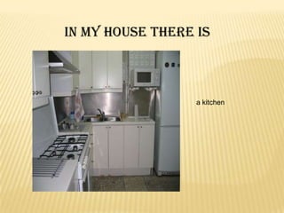 In my house there is



                  a kitchen
 