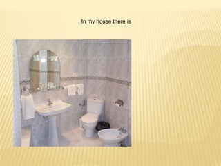 In my house there is
 