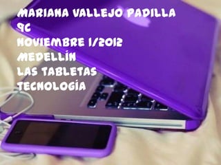 Mariana vallejo padilla
9c
Noviembre 1/2012
Medellín
Las tabletas
tecnología
 