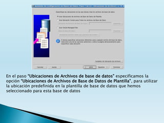 En el paso “Ubicaciones de Archivos de base de datos” especificamos la
opción “Ubicaciones de Archivos de Base de Datos de Plantilla”, para utilizar
la ubicación predefinida en la plantilla de base de datos que hemos
seleccionado para esta base de datos
 