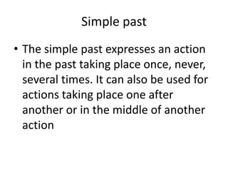 Simple past
• The simple past expresses an action
  in the past taking place once, never,
  several times. It can also be ...