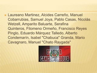    Laureano Martinez, Alcides Carreño, Manuel
    Cobarrubias, Samuel Joya, Pablo Casas, Nicolás
    Wetzell, Amparito Baluarte, Serafina
    Quinteros, Filomeno Ormeño, Francisco Reyes
    Pinglo, Eduardo Márquez Talledo, Alberto
    Condemarín, Isabel "Chabuca" Granda, Mario
    Cavagnaro, Manuel "Chato Raygada"
 