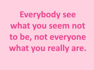 Everybody see
what you seem not
to be, not everyone
what you really are.
 