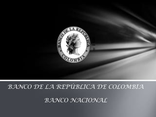 BANCO DE LA REPÚBLICA DE COLOMBIA

        BANCO NACIONAL
 