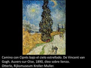 Camino con Ciprés bajo el cielo estrellado. De Vincent van
Gogh. Auvers-sur-Oise, 1890, óleo sobre lienzo.
Otterlo, Rijksmuseum Kroller-Muller.
 