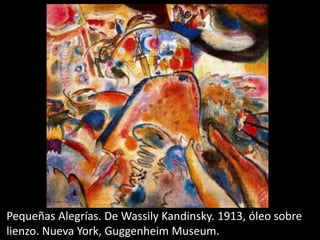 Pequeñas Alegrías. De Wassily Kandinsky. 1913, óleo sobre
lienzo. Nueva York, Guggenheim Museum.
 