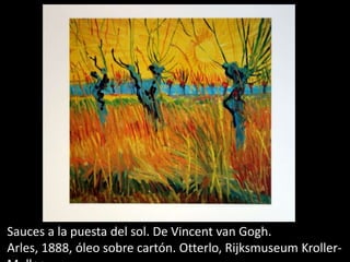 Sauces a la puesta del sol. De Vincent van Gogh.
Arles, 1888, óleo sobre cartón. Otterlo, Rijksmuseum Kroller-
 