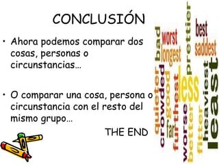 CONCLUSIÓN
• Ahora podemos comparar dos
  cosas, personas o
  circunstancias…


• O comparar una cosa, persona o
  circunstancia con el resto del
  mismo grupo…
                       THE END
 