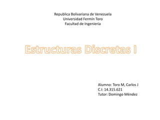 Republica Bolivariana de Venezuela
    Universidad Fermín Toro
     Facultad de Ingeniería




                         Alumno: Toro M, Carlos J
                         C.I: 14.315.621
                         Tutor: Domingo Méndez
 