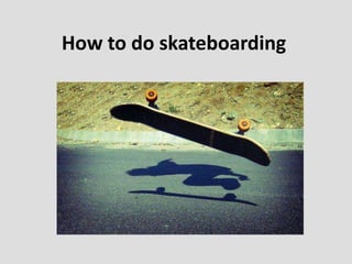 How to do skateboarding
 