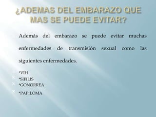    Además del embarazo se puede evitar muchas

    enfermedades   de   transmisión   sexual   como   las

    siguientes enfermedades.
 *VIH
 *SIFILIS
 *GONORREA

 *PAPILOMA
 