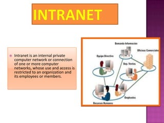    Intranet is an internal private
    computer network or connection
    of one or more computer
    networks, whose use and access is
    restricted to an organization and
    its employees or members.
 