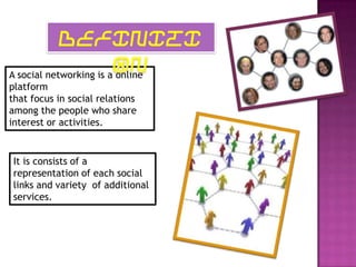 DEFINITI
                        ON
A social networking is a online
platform
that focus in social relations
among the people who share
interest or activities.


It is consists of a
representation of each social
links and variety of additional
services.
 