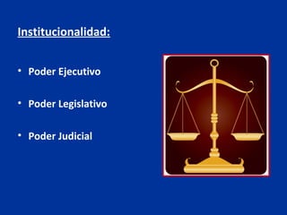 Institucionalidad:


• Poder Ejecutivo

• Poder Legislativo

• Poder Judicial
 