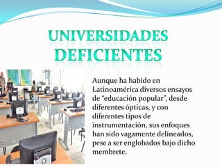 Aunque ha habido en
Latinoamérica diversos ensayos
de “educación popular”, desde
diferentes ópticas, y con
diferentes tipos de
instrumentación, sus enfoques
han sido vagamente delineados,
pese a ser englobados bajo dicho
membrete.
 