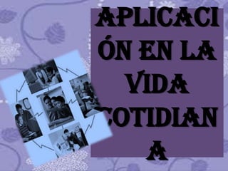 aplicaci
ón En La
  Vida
cotidian
   a
 