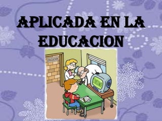 Aplicada en la
  educacion
 