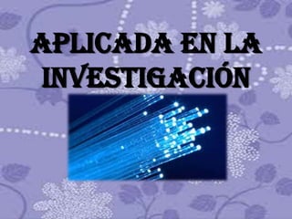 APLICADA EN LA
 INVESTIGACIÓN
 
