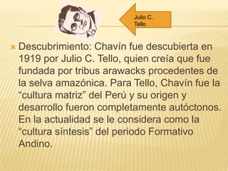 Julio C.
                             Tello



   Descubrimiento: Chavín fue descubierta en
    1919 por Julio C. Tello, ...