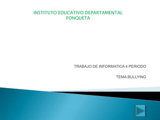 INSTITUTO EDUCATIVO DEPARTAMENTAL
             FONQUETA




               TRABAJO DE INFORMATICA 4 PERIODO

                                 TEMA:BULLYING
 
