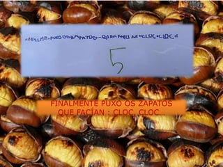 FINALMENTE PUXO OS ZAPATOS
  QUE FACÍAN : CLOC, CLOC…
 