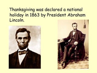 Thanksgiving was declared a national
holiday in 1863 by President Abraham
Lincoln.
 