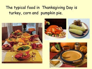 The typical food in Thanksgiving Day is
 turkey, corn and pumpkin pie.
 
