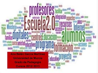 Ana Belén García Martínez
 Universidad de Murcia
  Grado de Pedagogía
   Cursos 2012/ 2013
 