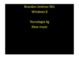 Brandon Jiménez 901
    Windows 8

   Tecnología 4g
    Xbox music
 